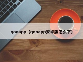 qooapp（qooapp安卓版怎么下）