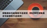颈椎病会引起哪些不适症状（神经根型颈椎病会引起哪些不适症状）