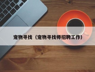 宠物寻找（宠物寻找师招聘工作）