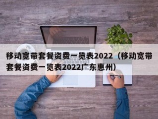 移动宽带套餐资费一览表2022（移动宽带套餐资费一览表2022广东惠州）