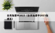 全员加速中2023（全员加速中2023加速王）