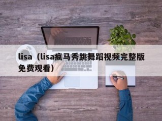 lisa（lisa疯马秀跳舞蹈视频完整版免费观看）