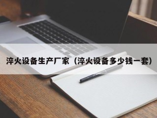 淬火设备生产厂家（淬火设备多少钱一套）