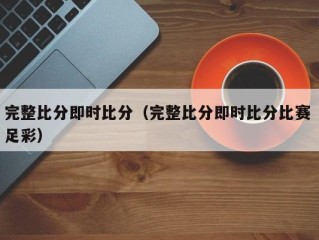 完整比分即时比分（完整比分即时比分比赛 足彩）