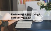 livehouse什么意思（kinglivehouse什么意思）
