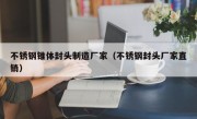不锈钢锥体封头制造厂家（不锈钢封头厂家直销）