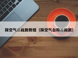踩空气二段跳教程（踩空气台阶二段跳）