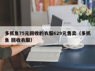 多抓鱼75元回收的衣服629元售卖（多抓鱼 回收衣服）