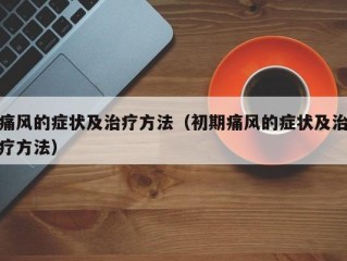 痛风的症状及治疗方法（初期痛风的症状及治疗方法）