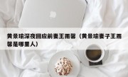 黄景瑜深夜回应前妻王雨馨（黄景瑜妻子王雨馨是哪里人）