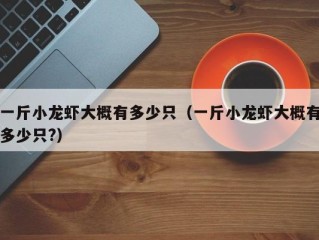一斤小龙虾大概有多少只（一斤小龙虾大概有多少只?）