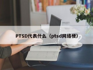 PTSD代表什么（ptsd网络梗）