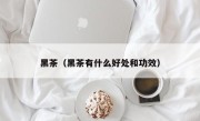 黑茶（黑茶有什么好处和功效）