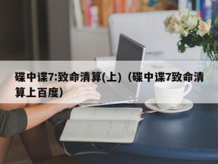 碟中谍7:致命清算(上)（碟中谍7致命清算上百度）