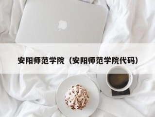 安阳师范学院（安阳师范学院代码）