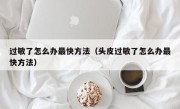 过敏了怎么办最快方法（头皮过敏了怎么办最快方法）