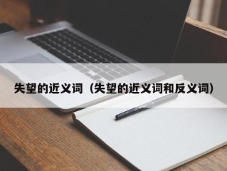 失望的近义词（失望的近义词和反义词）