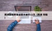 西湖划船刺客运营方被罚12万（西湖 划船）
