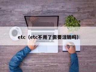 etc（etc不用了需要注销吗）