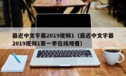 最近中文字幕2019视频1（最近中文字幕2019视频1第一季在线观看）