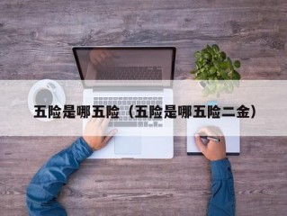 五险是哪五险（五险是哪五险二金）