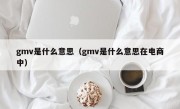 gmv是什么意思（gmv是什么意思在电商中）
