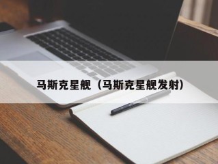 马斯克星舰（马斯克星舰发射）