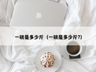 一磅是多少斤（一磅是多少斤?）