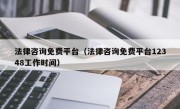 法律咨询免费平台（法律咨询免费平台12348工作时间）