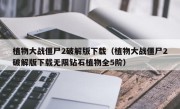 植物大战僵尸2破解版下载（植物大战僵尸2破解版下载无限钻石植物全5阶）