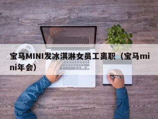 宝马MINI发冰淇淋女员工离职（宝马mini年会）