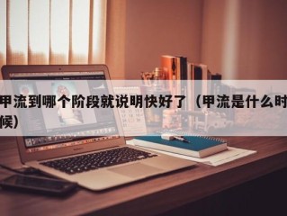 甲流到哪个阶段就说明快好了（甲流是什么时候）