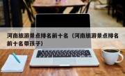 河南旅游景点排名前十名（河南旅游景点排名前十名带孩子）