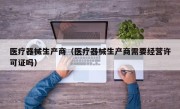 医疗器械生产商（医疗器械生产商需要经营许可证吗）