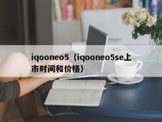 iqooneo5（iqooneo5se上市时间和价格）