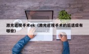 激光近视手术ek（激光近视手术的后遗症有哪些）