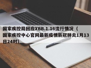 国家疾控局回应XBB.1.16流行情况（国家疾控中心官网最新疫情新冠肺炎1月13日24时）