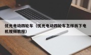优光电动四轮车（优光电动四轮车怎样拆下电机视频教程）