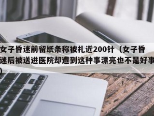 女子昏迷前留纸条称被扎近200针（女子昏迷后被送进医院却遭到这种事漂亮也不是好事）