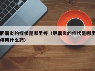 胆囊炎的症状是哪里疼（胆囊炎的症状是哪里疼用什么药）
