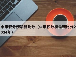 中甲积分榜最新比分（中甲积分榜最新比分2024年）