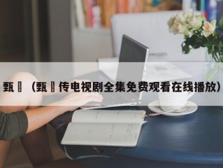 甄嬛（甄嬛传电视剧全集免费观看在线播放）