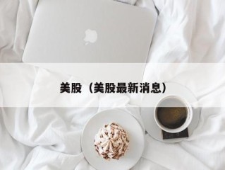 美股（美股最新消息）