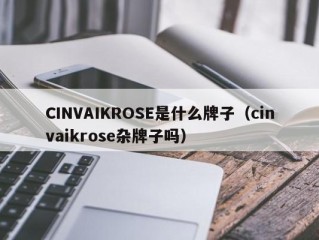 CINVAIKROSE是什么牌子（cinvaikrose杂牌子吗）
