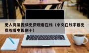 无人高清视频免费观看在线（中文在线字幕免费观看电视剧十）