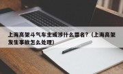 上海高架斗气车主或涉什么罪名?（上海高架发生事故怎么处理）