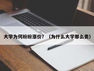大学为何纷纷涨价？（为什么大学那么贵）