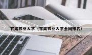 甘肃农业大学（甘肃农业大学全国排名）
