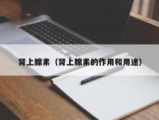 肾上腺素（肾上腺素的作用和用途）