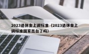 2023退休金上调标准（2023退休金上调标准国家出台了吗）